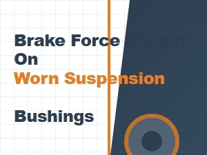 Brake Force and Its Impact on Worn Suspension Bushings