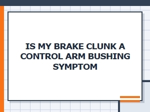 Is My Brake Clunk a Control Arm Bushing Symptom