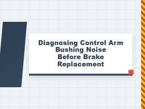 Diagnosing Control Arm Bushing Noise Before Brakes