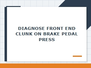Diagnosing a Front End Clunk When Pressing the Brake Pedal